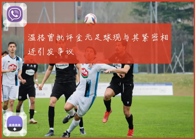 温格曾批评金元足球现与其紧密相连引发争议