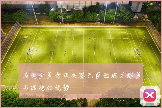 马竞全员晋级决赛巴萨西班牙球员占据绝对优势