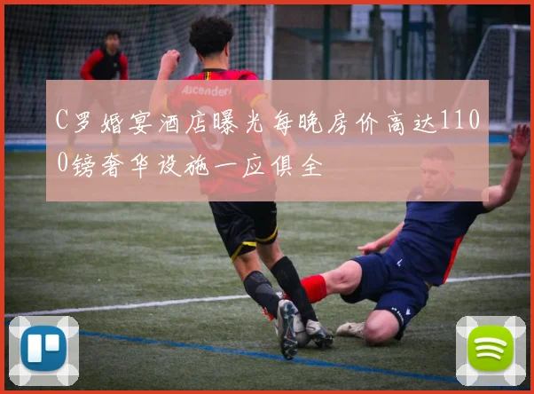C罗婚宴酒店曝光每晚房价高达1100镑奢华设施一应俱全