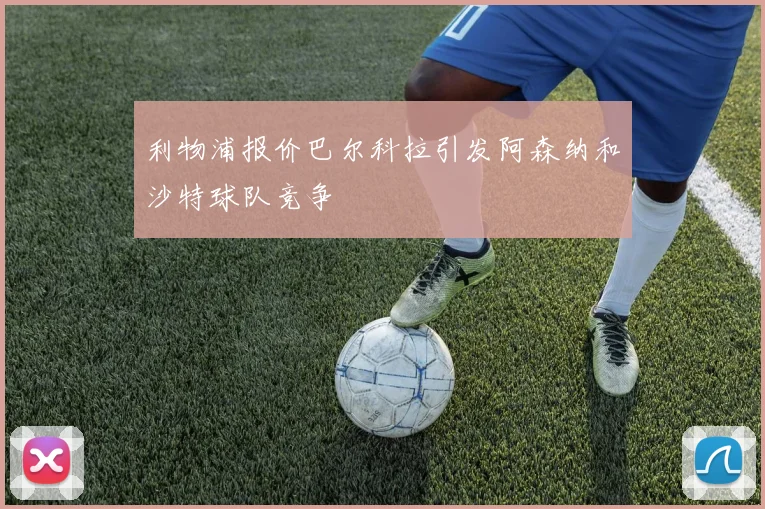 利物浦报价巴尔科拉引发阿森纳和沙特球队竞争